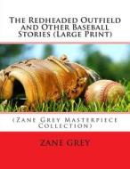 The Redheaded Outfield and Other Baseball Stories: (Zane Grey Masterpiece Collection) di Zane Grey edito da Createspace