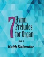 7 Hymn Preludes for Organ - Set 1 di Keith Kolander edito da Movement Publishing