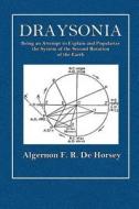 Draysonia: Being an Attempt to Explain and Popularize the System of the Second Rotation of the Earth di Algernon F. R. De Horsey edito da Createspace