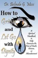 How to Grieve and Let Go with Dignity di Belinda G. Moss edito da XULON PR