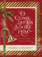 O Come Let Us Adore Him: Devotions Inspired by "O Come, All Ye Faithful" di Pamela L. McQuade edito da Barbour Publishing