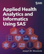 Applied Health Analytics and Informatics Using SAS di Joseph M. Woodside edito da SAS Institute