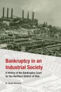 Bankruptcy in an Industrial Society: A History of the Bankruptcy Court for the Northern District of Ohio di M. Susan Murnane edito da UNIV OF AKRON PR