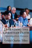 Defending the Christian Faith: Apologetics Essays di Dr Gerald Charles Tilley edito da Createspace Independent Publishing Platform