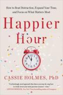 Happier Hour: How to Beat Distraction, Expand Your Time, and Focus on What Matters Most di Cassie Holmes edito da GALLERY BOOKS