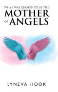 Why I Was Chosen to Be the Mother of Angels di Lyneva Hook edito da Balboa Press