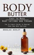 Body Butter: Easy to Make Body Lotions and Creams (The Ultimate Guide to Making Your Own Body Butters) di Douglas Ashley edito da ALEX HOWARD