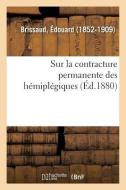 Recherches Anatomo-Pathologiques Et Physiologiques Sur La Contracture Permanente Des H mipl giques di Brissaud-E edito da Hachette Livre - BNF