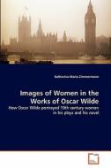 Images of Women in the Works of Oscar Wilde di Katharina Maria Zimmermann edito da VDM Verlag