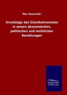Grundzüge des Eisenbahnwesens in seinen ökonomischen, politischen und rechtlichen Beziehungen di Max Haushofer edito da TP Verone Publishing