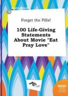 Forget the Pills! 100 Life-Giving Statements about Movie Eat Pray Love di Austin Hook edito da LIGHTNING SOURCE INC