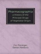 Pharmacographia A History Of The Principal Drugs Of Vegetable Origin di F a Fluckiger, Daniel Hanbury edito da Book On Demand Ltd.