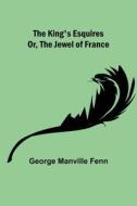 The King's Esquires; Or, The Jewel of France di George Manville Fenn edito da Alpha Editions