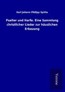 Psalter und Harfe. Eine Sammlung christlicher Lieder zur häuslichen Erbauung di Karl Johann Philipp Spitta edito da TP Verone Publishing