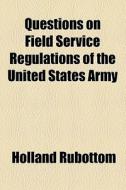 Questions On Field Service Regulations Of The United States Army di Holland Rubottom edito da General Books Llc