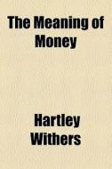 The Meaning Of Money di Hartley Withers edito da General Books Llc