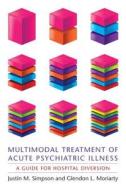 Multimodal Treatment of Acute Psychiatric Illness - A Guide for Hospital Diversion di Justin Simpson edito da Columbia University Press