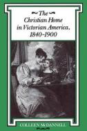 The Christian Home in Victorian America, 1840-1900 di Colleen McDannell edito da Indiana University Press