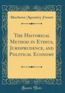 The Historical Method in Ethics, Jurisprudence, and Political Economy (Classic Reprint) di Hutcheson Macaulay Posnett edito da Forgotten Books