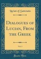 Dialogues of Lucian, from the Greek, Vol. 3 (Classic Reprint) di Lucian Of Samosata edito da Forgotten Books