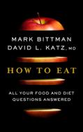How to Eat: All Your Food and Diet Questions Answered di Mark Bittman, David Katz edito da HOUGHTON MIFFLIN