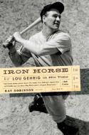 Iron Horse: Lou Gehrig in His Time di Ray Robinson edito da W W NORTON & CO