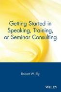 Getting Started in Speaking, Training, or Seminar Consulting di Robert W. Bly, Calkin Siobhain Bly, Bob Bly edito da John Wiley & Sons