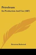 Petroleum: Its Production and Use (1887) di Boverton Redwood edito da Kessinger Publishing