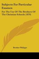 Subjects For Particular Examen: For The Use Of The Brothers Of The Christian Schools (1870) di Brother Philippe edito da Kessinger Publishing, Llc