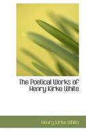 The Poetical Works Of Henry Kirke White di Henry Kirke White edito da Bibliolife