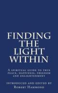 Finding the Light Within: A Spiritual Guide to True Peace, Happiness, Freedom and Enlightenment di Robert Hammond edito da New Way Press