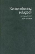 Remembering Refugees: Then and Now di Tony Kushner edito da MANCHESTER UNIV PR