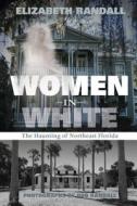 Women in White: The Haunting of Northeast Florida di Elizabeth Randall edito da SCHIFFER PUB LTD