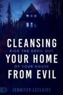Cleansing Your Home from Evil: Kick the Devil Out of Your House di Jennifer Leclaire edito da DESTINY IMAGE INC
