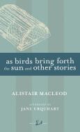 As Birds Bring Forth the Sun and Other Stories di Alistair MacLeod edito da MCCLELLAND & STEWART