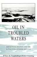 Oil in Troubled Waters: Perceptions, Politics, and the Battle Over Offshore Drilling di William R. Freudenburg, Robert Gramling edito da STATE UNIV OF NEW YORK PR