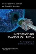 Understanding Evangelical Media: The Changing Face of Christian Communication di Quentin J. Schultze, Robert H. Woods edito da IVP Academic