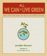 We Can All Live Green: Simple Steps to Save Money, Stay Healthy, and Support the Planet di Jennifer Noonan edito da ST LYNNS PR