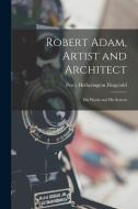 Robert Adam, Artist and Architect: His Works and His System di Percy Hetherington Fitzgerald edito da LEGARE STREET PR