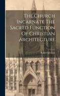 The Church Incarnate The Sacred Function Of Christian Architecture di Rudolf Schwarz edito da LEGARE STREET PR