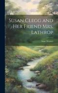 Susan Clegg and her Friend Mrs. Lathrop di Anne Warner edito da LEGARE STREET PR