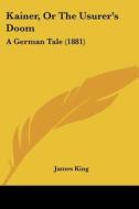 Kainer, or the Usurer's Doom: A German Tale (1881) di James King edito da Kessinger Publishing
