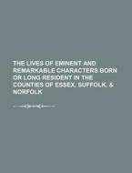 The Lives of Eminent and Remarkable Characters Born or Long Resident in the Counties of Essex, Suffolk, & Norfolk di Anonymous edito da Rarebooksclub.com