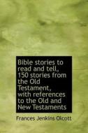 Bible Stories To Read And Tell, 150 Stories From The Old Testament, With References To The Old And New Testaments di Frances Jenkins Olcott edito da Bibliolife