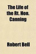 The Life Of The Rt. Hon. Canning di Robert Bell edito da General Books