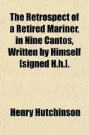 The Retrospect Of A Retired Mariner, In di Henry Hutchinson edito da General Books