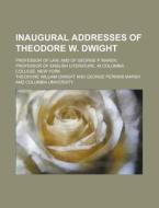 Inaugural Addresses Of Theodore W. Dwigh di Theodore William Dwight edito da Rarebooksclub.com
