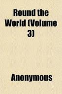 Round The World (volume 3) di Anonymous edito da General Books Llc