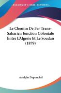 Le Chemin de Fer Trans-Saharien Jonction Coloniale Entre L'Algerie Et Le Soudan (1879) di Adolphe Duponchel edito da Kessinger Publishing
