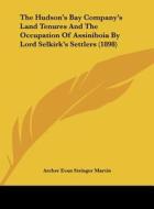 The Hudson's Bay Company's Land Tenures and the Occupation of Assiniboia by Lord Selkirk's Settlers (1898) di Archer Evan Stringer Martin edito da Kessinger Publishing